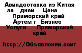 Авиадоставка из Китая за 7 дней! › Цена ­ 10 - Приморский край, Артем г. Бизнес » Услуги   . Приморский край